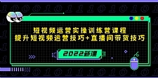 2022短视频运营实操训练营课程，提升短视频运营技巧+直播间带货技巧